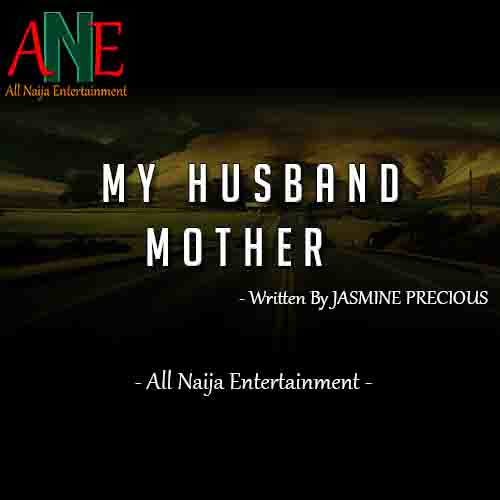 MY HUSBAND MOTHER Story by JASMINE PRECIOUS _ AllNaijaEntertainment