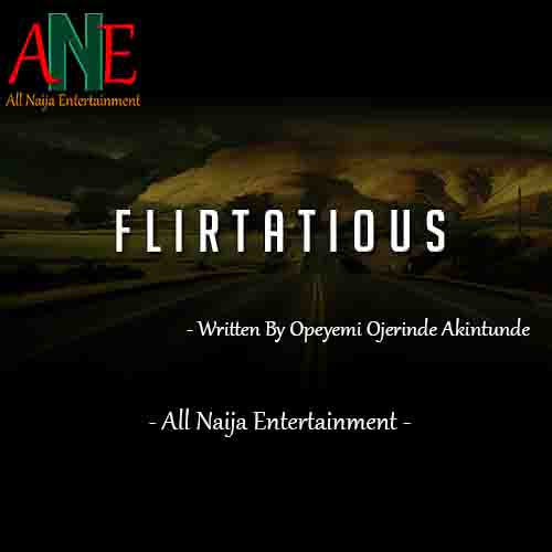 FLIRTATIOUS story by Opeyemi Ojerinde Akintunde _ AllNaijaEntertainment