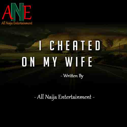 I CHEATED ON MY WIFE Story _ AllNaijaEntertainment