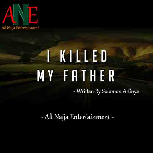 I KILLED MY FATHER By Solomon Adinya _ AllNaijaEntertainment