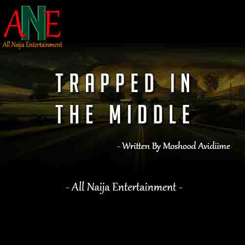 TRAPPED IN THE MIDDLE by Moshood Avidiime _ AllNaijaEntertainment