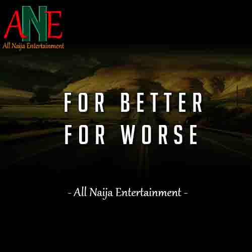 FOR BETTER FOR WORSE Story _ AllNaijaEntertainment