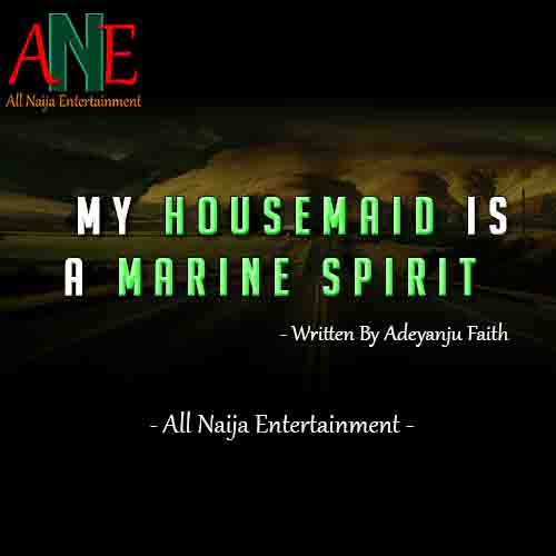 MY HOUSEMAID IS A MARINE SPIRIT Story by Adeyanju Faith _ AllNaijaEntertainment