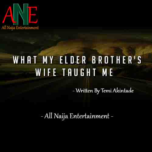 WHAT MY ELDER BROTHER'S WIFE TAUGHT ME by Temi Akintade _ AllNaijaEntertainment