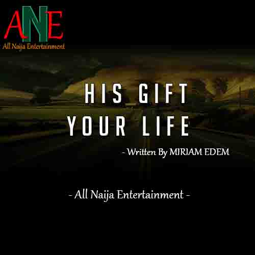 HIS GIFT, YOUR LIFE by MIRIAM EDEM _ AllNaijaEntertainment