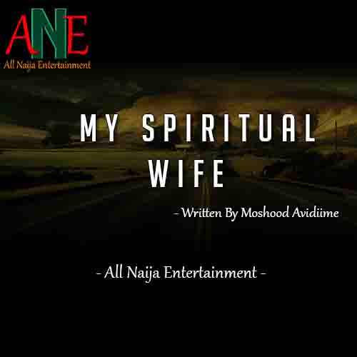 MY SPIRITUAL WIFE by Moshood Avidiime _ ANE Story
