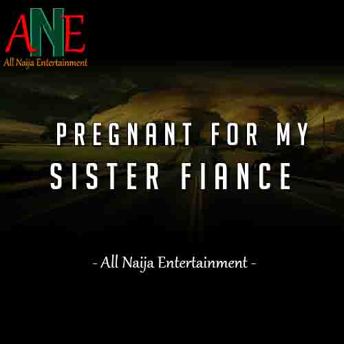 PREGNANT FOR MY SISTER FIANCE Story - ANE Story