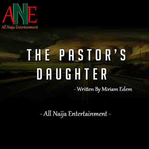 The Pastor Daughter Story by Miriam Edem _ ANE Story